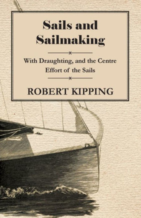 Sails and Sailmaking - With Draughting, and the Centre Effort of the Sails