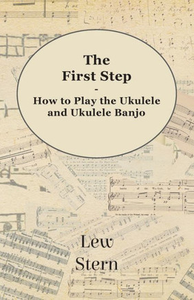 The First Step - How to Play the Ukulele and Ukulele Banjo