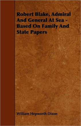 Robert Blake, Admiral and General at Sea - Based on Family and State Papers