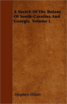 A Sketch Of The Botany Of South-Carolina And Georgia Volume I.