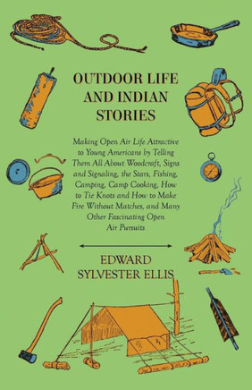 Outdoor Life And Indian Stories - Making Open Air Life Attractive To Young Americans By Telling Them All About Woodcraft, Signs And Signaling, The Sta