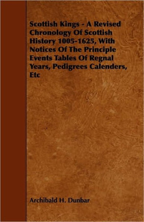 Scottish Kings - A Revised Chronology of Scottish History 1005-1625, with Notices of the Principle Events Tables of Regnal Years, Pedigrees Calenders,