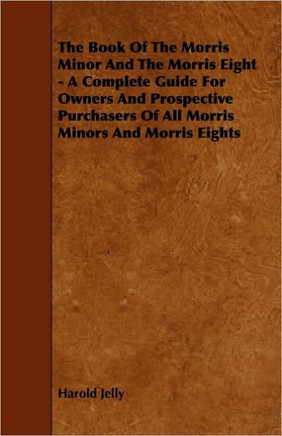 The Book of the Morris Minor and the Morris Eight - A Complete Guide for Owners and Prospective Purchasers of All Morris Minors and Morris Eights - 9781444699104