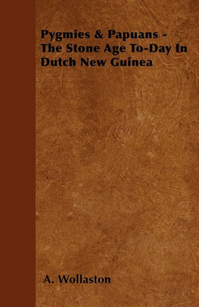 Pygmies & Papuans - The Stone Age To-Day In Dutch New Guinea