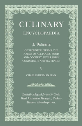 Culinary Encyclopaedia;A Dictionary of Technical Terms, the Names of All Foods, Food and Cookery Auxillaries, Condiments and Beverages - Specially Ada