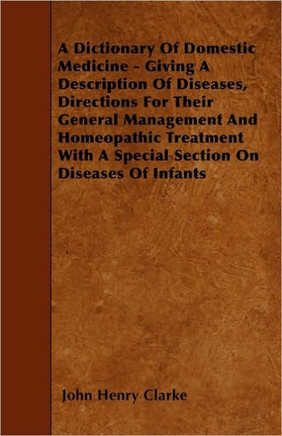 A Dictionary Of Domestic Medicine - Giving A Description Of Diseases, Directions For Their General Management And Homeopathic Treatment With A Special