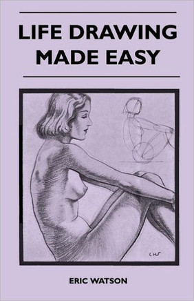 Life Drawing Made Easy - A Practical Guide for the Would-Be Artist, Written in a Simple and Entertaining Style - 9781446519035