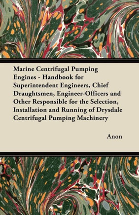 Marine Centrifugal Pumping Engines - Handbook for Superintendent Engineers, Chief Draughtsmen, Engineer-Officers and Other Responsible for the Selecti