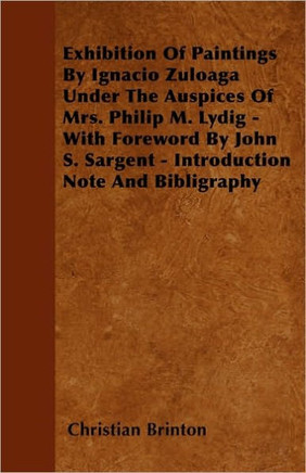Exhibition Of Paintings By Ignacio Zuloaga Under The Auspices Of Mrs. Philip M. Lydig - With Foreword By John S. Sargent - Introduction Note And Bibli