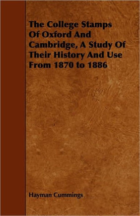 The College Stamps Of Oxford And Cambridge, A Study Of Their History And Use From 1870 to 1886