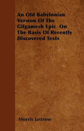 An Old Babylonian Version Of The Gilgamesh Epic On The Basis Of Recently Discovered Texts