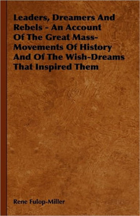 Leaders, Dreamers and Rebels - An Account of the Great Mass-Movements of History and of the Wish-Dreams That Inspired Them - 9781444652529