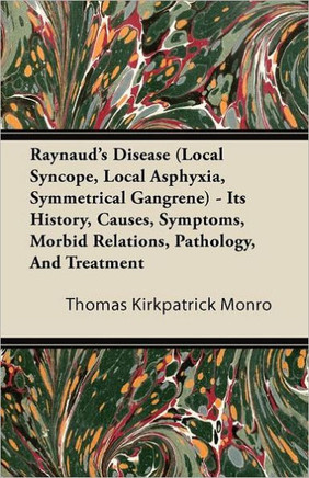 Raynaud's Disease (Local Syncope, Local Asphyxia, Symmetrical Gangrene) - Its History, Causes, Symptoms, Morbid Relations, Pathology, And Treatment - Large Print