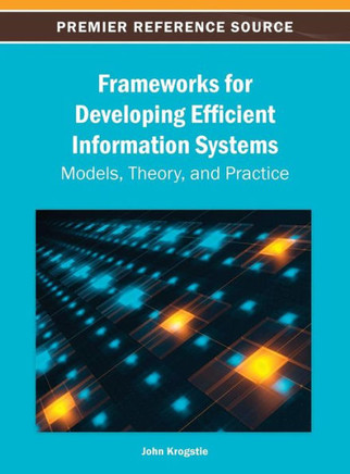 Frameworks for Developing Efficient Information Systems: Models, Theory, and Practice