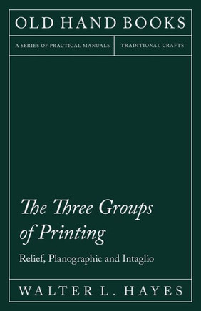 The Three Groups of Printing - Relief, Planographic and Intaglio: With an Introductory Chapter by Theodore De Vinne