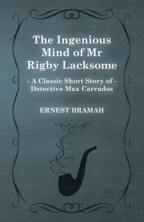 The Ingenious Mind of Mr Rigby Lacksome (A Classic Short Story of Detective Max Carrados)