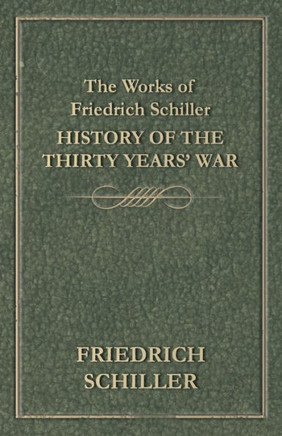 The Works of Friedrich Schiller - History of the Thirty Years' War