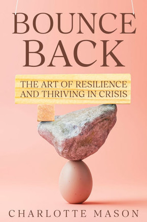Bounce Back: The Art of Resilience and Thriving in Crisis