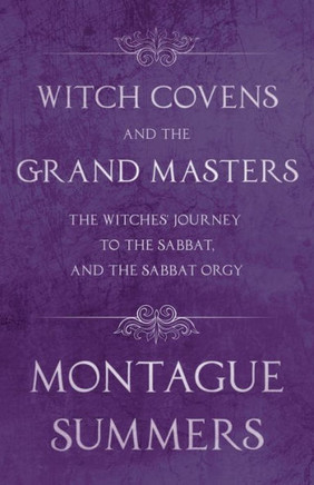 Witch Covens and the Grand Masters - The Witches' Journey to the Sabbat, and the Sabbat Orgy (Fantasy and Horror Classics)