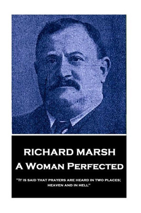 Richard Marsh - A Woman Perfected : It Is Said That Prayers Are Heard In Two Places; Heaven And In Hell