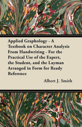 Applied Graphology - A Textbook on Character Analysis From Handwriting - For the Practical Use of the Expert, the Student, and the Layman Arranged in
