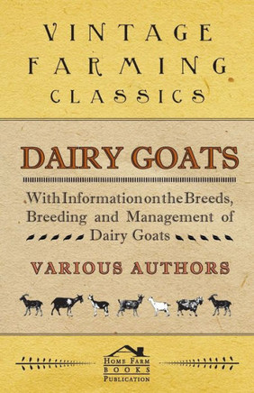 Dairy Goats - With Information on the Breeds, Breeding and Management of Dairy Goats