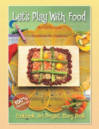 Let's Play With Food - Celebrate the Seasons: Cookbook, Storybook, Art Project, 100%% Delicious