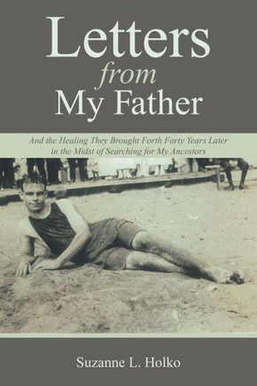 Letters from My Father: And the Healing They Brought Forth Forty Years Later in the Midst of Searching for My Ancestors