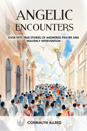 Angelic Encounters: Over Fifty True Stories of Answered Prayer and Heavenly Intervention