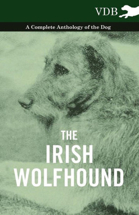 The Irish Wolfhound - A Complete Anthology of the Dog - 9781445526249