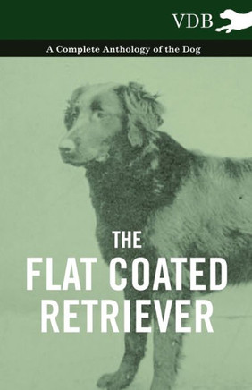 The Flat Coated Retriever - A Complete Anthology of the Dog - 9781445526034