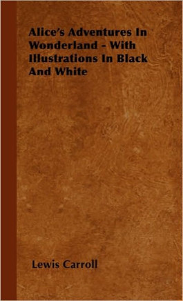 Alice's Adventures In Wonderland - With Illustrations In Black And White - 9781445505817