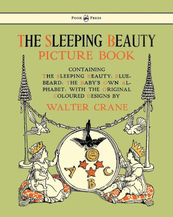 The Sleeping Beauty Picture Book - Containing the Sleeping Beauty, Blue Beard, the Baby's Own Alphabet - Illustrated by Walter Crane - 9781444699975