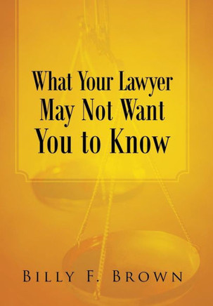 What Your Lawyer May Not Want You to Know - 9781458210906