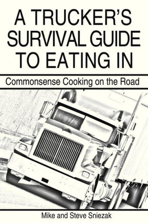 A Trucker's Survival Guide to Eating in: Commonsense Cooking on the Road - 9781458207906