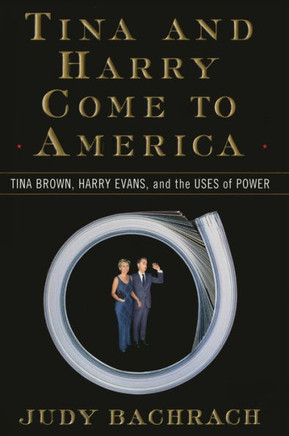 Tina and Harry Come to America: Tina Brown, Harry Evans, and the Uses of Power