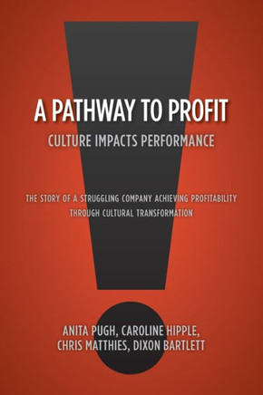 A Pathway to Profit: Culture Impacts Performance The Story of a Struggling Company Achieving Profitability through Cultural Transformation - 9781460210819