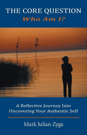 The Core Question: Who Am I? A Reflective Journey Into Uncovering Your Authentic Self - 9781460217122