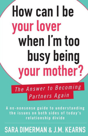 How Can I Be Your Lover When I'm Too Busy Being Your Mother?: The Answer to Becoming Partners Again
