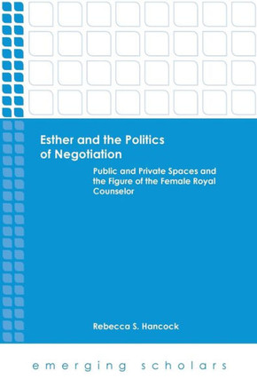 Esther and the Politics of Negotiation: Public and Private Spaces and the Figure of the Female Royal Counselor