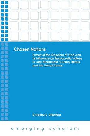 Chosen Nations: Pursuit of the Kingdom of God and Its Influence on Democratic Values in Late Nineteenth-Century Britain and the United