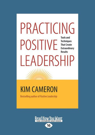 Practicing Positive Leadership: Tools and Techniques that Create Extraordinary Results (Large Print 16pt) - Large Print