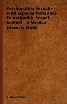 Psychopathia Sexualis - With Especial Reference to Antipathic Sexual Instinct - A Medico-Forensic Study - 9781444657401