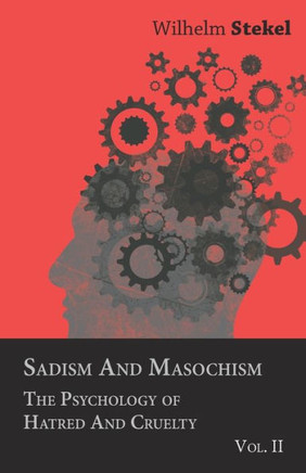 Sadism and Masochism - The Psychology of Hatred and Cruelty - Vol. II. - 9781446502075
