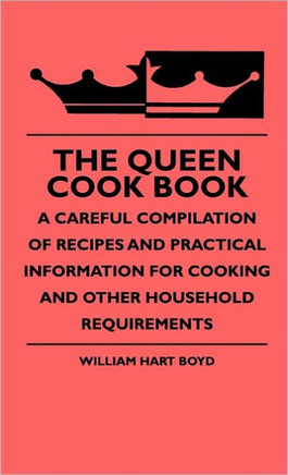 The Queen Cook Book - A Careful Compilation Of Recipes And Practical Information For Cooking And Other Household Requirements - 9781444653007