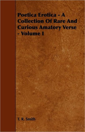 Poetica Erotica - A Collection of Rare and Curious Amatory Verse - Volume I - 9781444642728