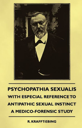 Psychopathia Sexualis - With Especial Reference to Antipathic Sexual Instinct - A Medico-Forensic Study - 9781444656602