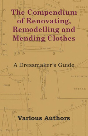 The Compendium of Renovating, Remodelling and Mending Clothes - A Dressmaker's Guide