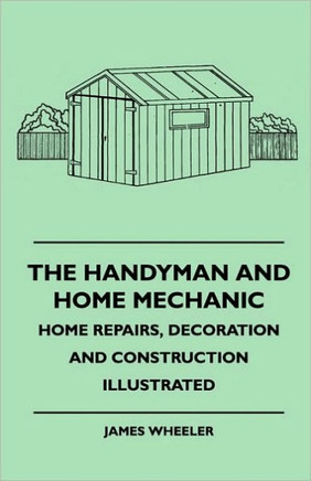 The Handyman And Home Mechanic - Home Repairs, Decoration And Construction Illustrated - 9781445512099