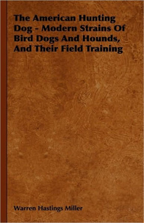 The American Hunting Dog - Modern Strains of Bird Dogs and Hounds, and Their Field Training - 9781444646504